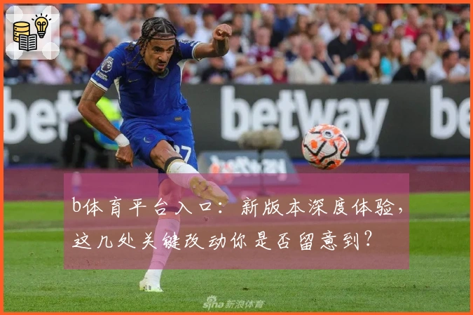 b体育平台入口：新版本深度体验，这几处关键改动你是否留意到？