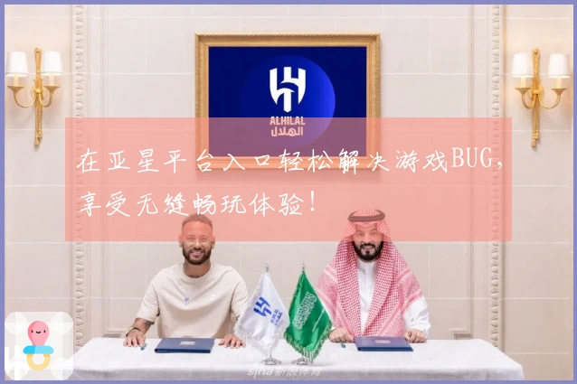 在亚星平台入口轻松解决游戏BUG，享受无缝畅玩体验！