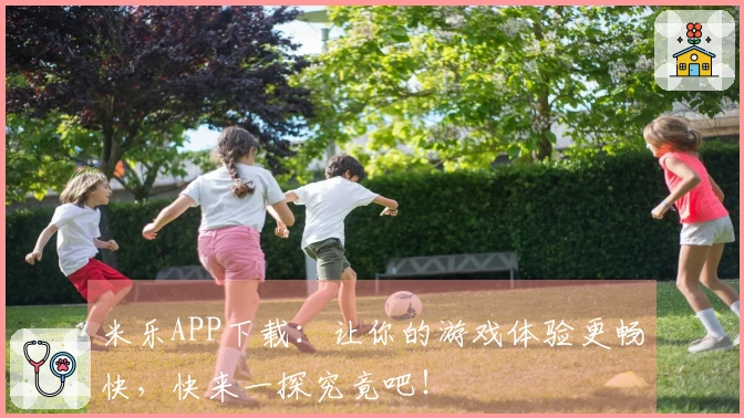 米乐APP下载：让你的游戏体验更畅快，快来一探究竟吧！