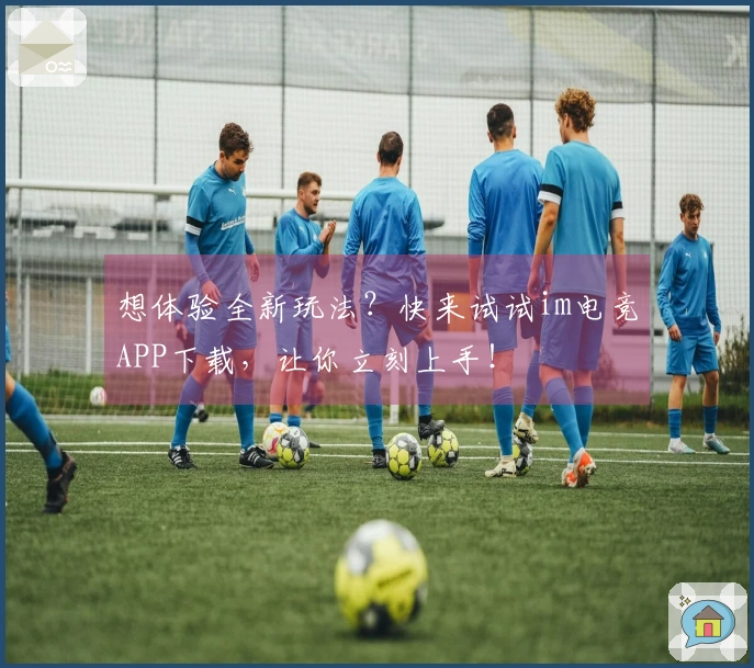 想体验全新玩法？快来试试im电竞APP下载，让你立刻上手！