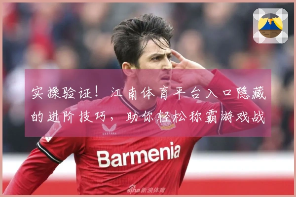 实操验证！江南体育平台入口隐藏的进阶技巧，助你轻松称霸游戏战场