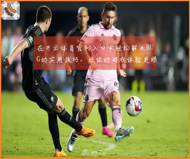 在开云体育官网入口中轻松解决BUG的实用技巧，让你的游戏体验更顺畅！