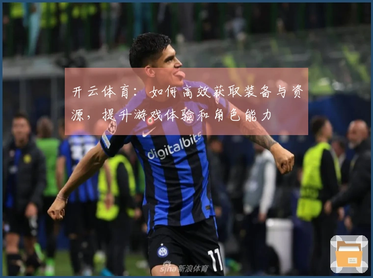 开云体育：如何高效获取装备与资源，提升游戏体验和角色能力