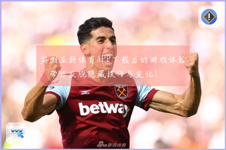 实测亚新体育APP下载后的游戏体验，带你发现隐藏技巧与变化！