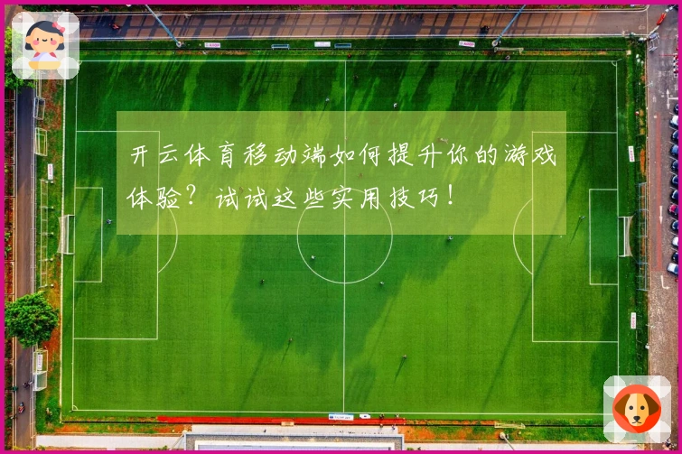 开云体育移动端如何提升你的游戏体验？试试这些实用技巧！